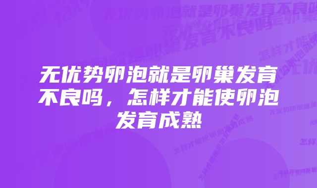 无优势卵泡就是卵巢发育不良吗，怎样才能使卵泡发育成熟