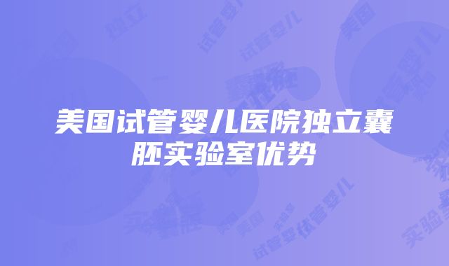 美国试管婴儿医院独立囊胚实验室优势