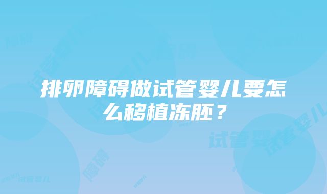 排卵障碍做试管婴儿要怎么移植冻胚？