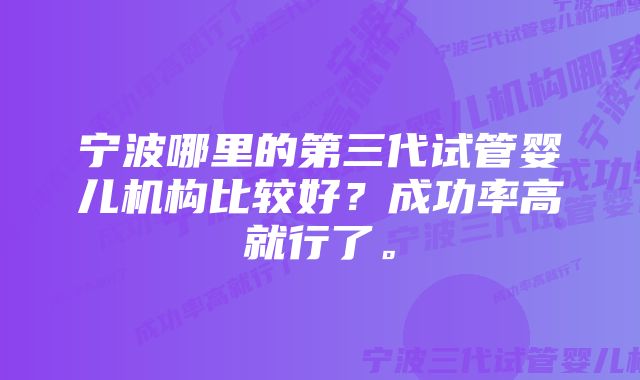 宁波哪里的第三代试管婴儿机构比较好？成功率高就行了。