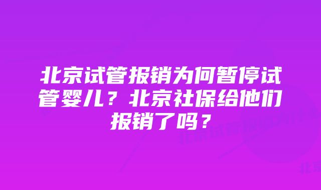 北京试管报销为何暂停试管婴儿？北京社保给他们报销了吗？