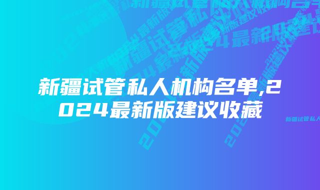 新疆试管私人机构名单,2024最新版建议收藏