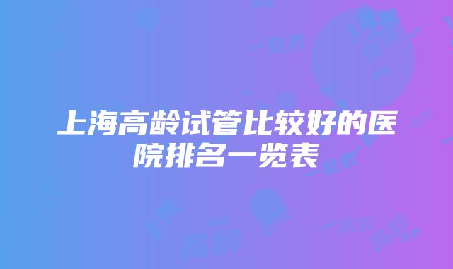 上海高龄试管比较好的医院排名一览表