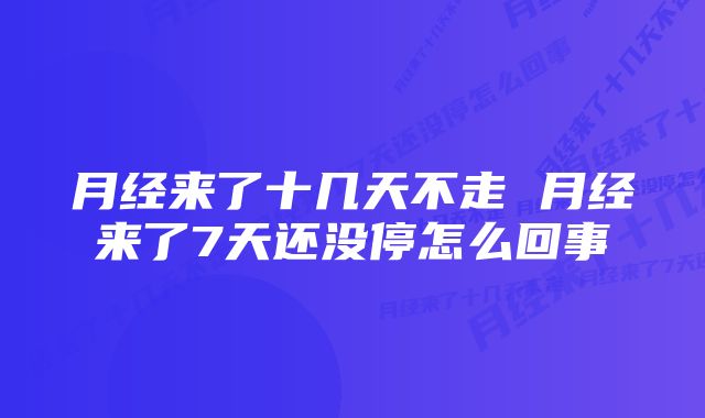 月经来了十几天不走 月经来了7天还没停怎么回事