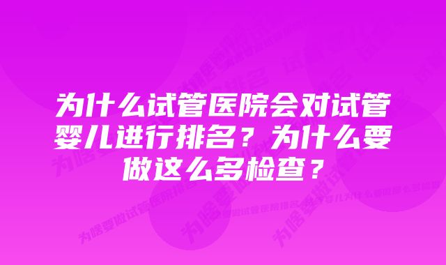 为什么试管医院会对试管婴儿进行排名？为什么要做这么多检查？