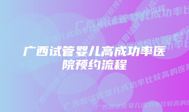 广西试管婴儿高成功率医院预约流程