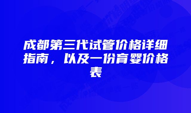 成都第三代试管价格详细指南，以及一份育婴价格表