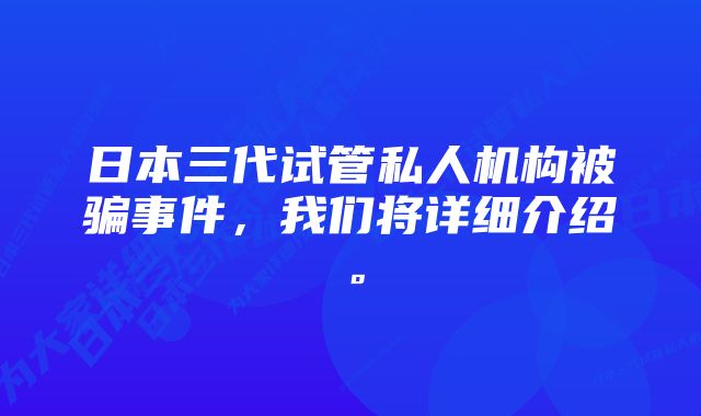 日本三代试管私人机构被骗事件，我们将详细介绍。