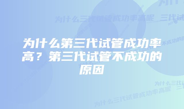 为什么第三代试管成功率高？第三代试管不成功的原因