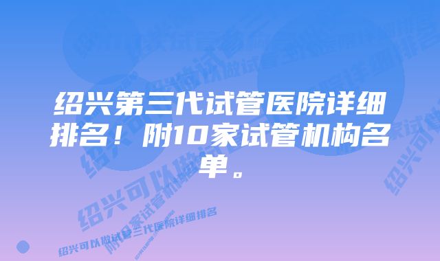 绍兴第三代试管医院详细排名！附10家试管机构名单。