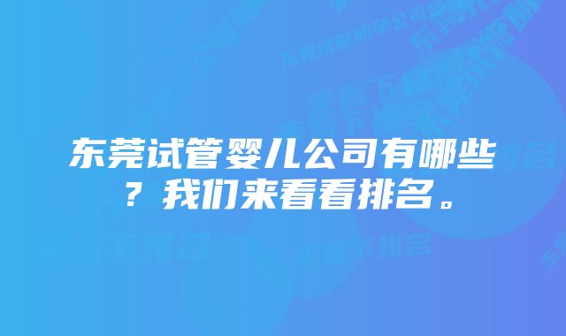 东莞试管婴儿公司有哪些？我们来看看排名。