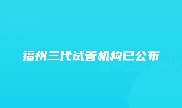 福州三代试管机构已公布