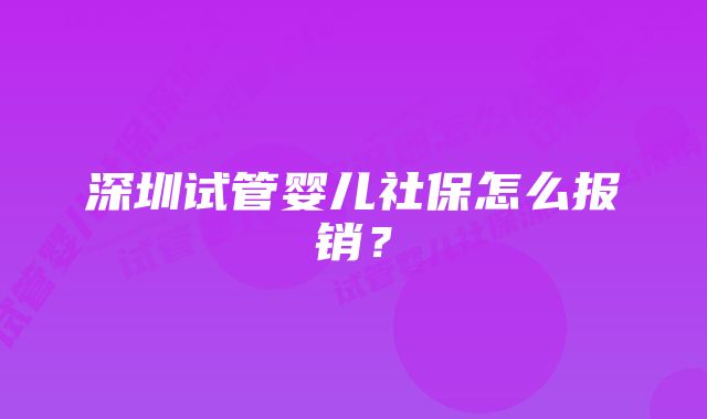 深圳试管婴儿社保怎么报销？