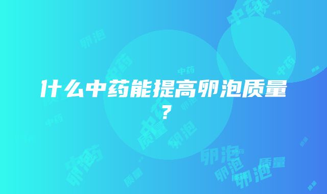 什么中药能提高卵泡质量？