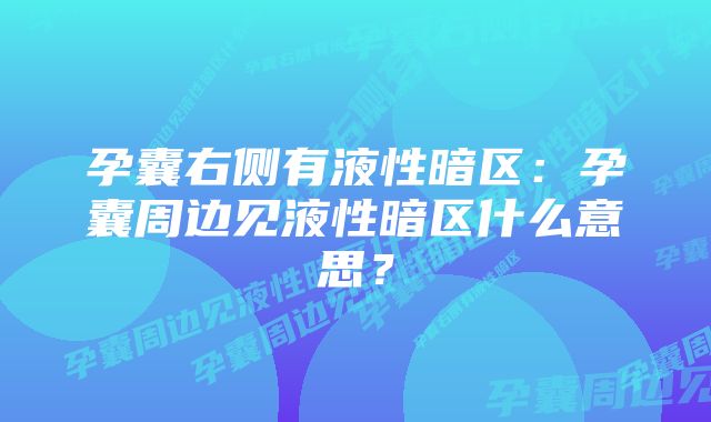 孕囊右侧有液性暗区：孕囊周边见液性暗区什么意思？