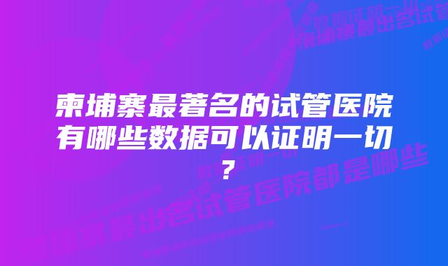 柬埔寨最著名的试管医院有哪些数据可以证明一切？