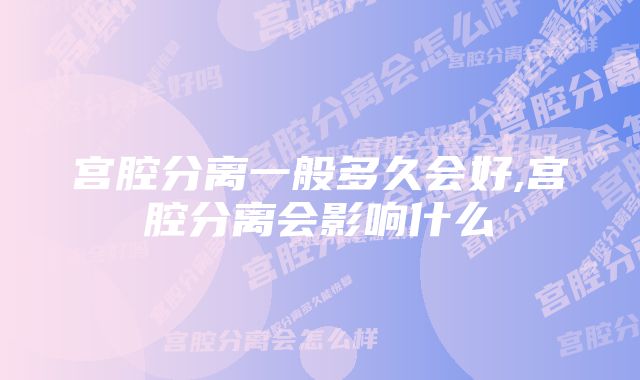 宫腔分离一般多久会好,宫腔分离会影响什么