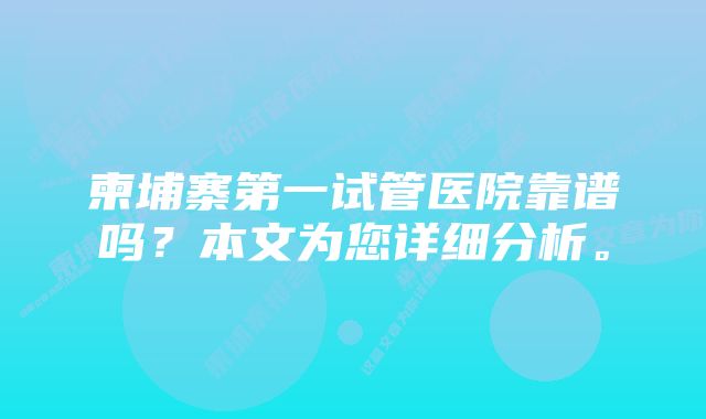 柬埔寨第一试管医院靠谱吗？本文为您详细分析。