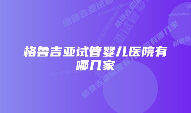 格鲁吉亚试管婴儿医院有哪几家