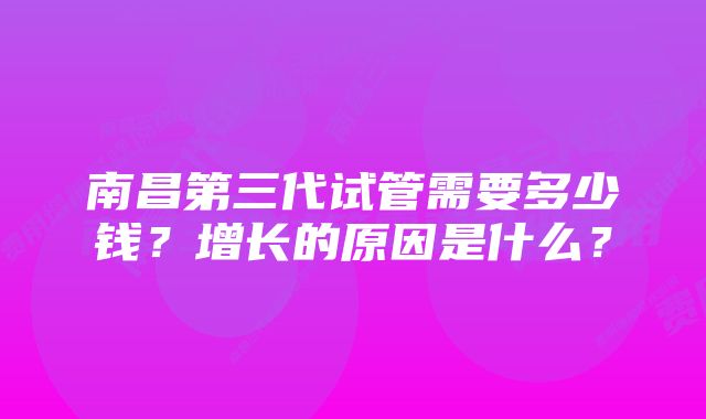 南昌第三代试管需要多少钱？增长的原因是什么？