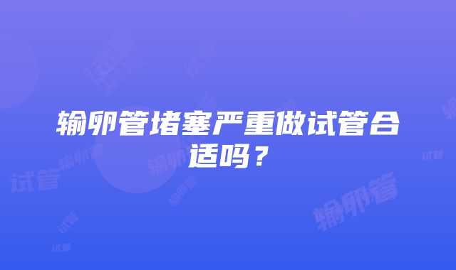 输卵管堵塞严重做试管合适吗？