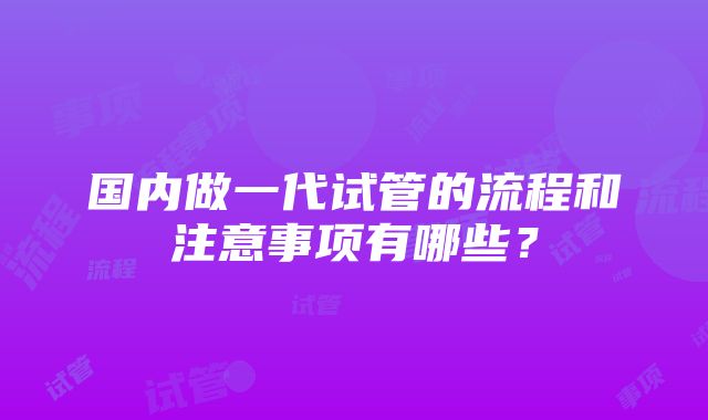 国内做一代试管的流程和注意事项有哪些？