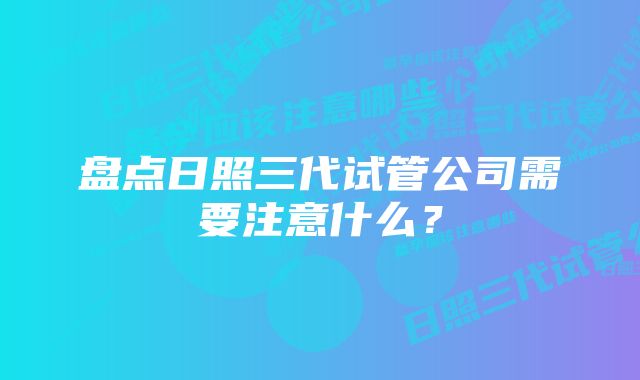 盘点日照三代试管公司需要注意什么？