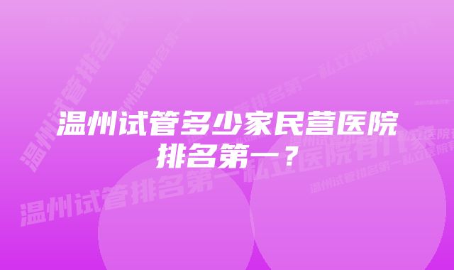 温州试管多少家民营医院排名第一？