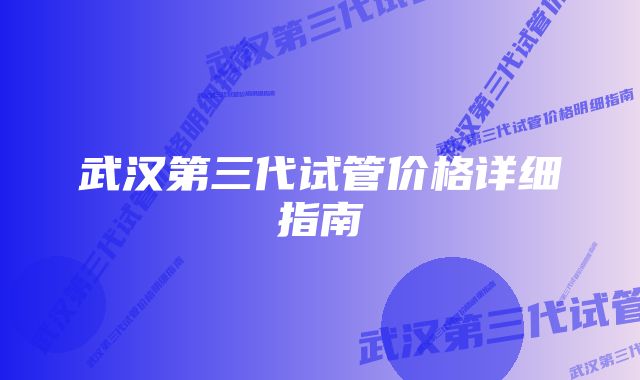 武汉第三代试管价格详细指南