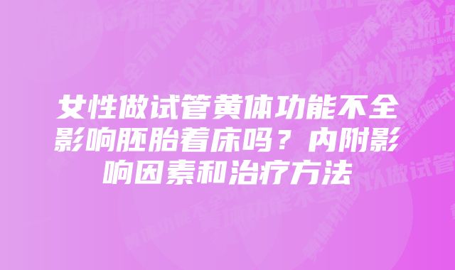 女性做试管黄体功能不全影响胚胎着床吗？内附影响因素和治疗方法