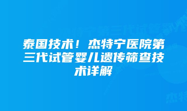 泰国技术！杰特宁医院第三代试管婴儿遗传筛查技术详解