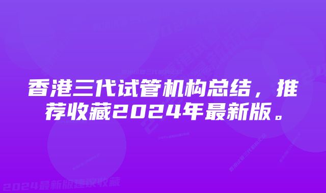 香港三代试管机构总结，推荐收藏2024年最新版。