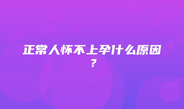 正常人怀不上孕什么原因？