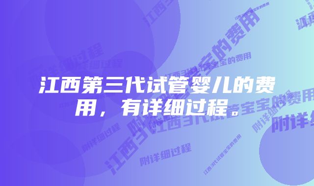 江西第三代试管婴儿的费用，有详细过程。