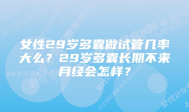 女性29岁多囊做试管几率大么？29岁多囊长期不来月经会怎样？