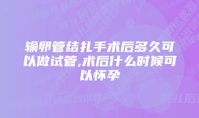 输卵管结扎手术后多久可以做试管,术后什么时候可以怀孕