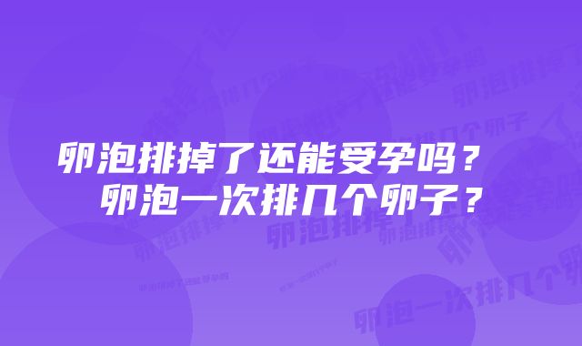 卵泡排掉了还能受孕吗？ 卵泡一次排几个卵子？