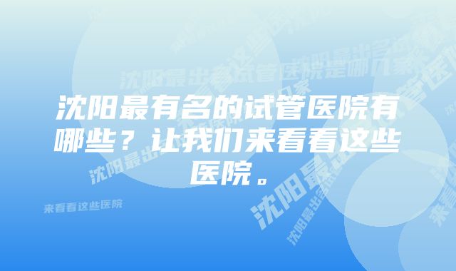 沈阳最有名的试管医院有哪些？让我们来看看这些医院。