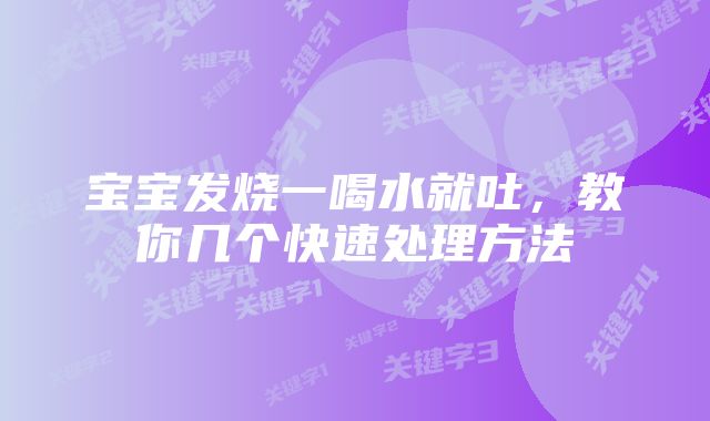 宝宝发烧一喝水就吐，教你几个快速处理方法