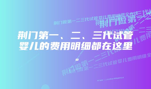 荆门第一、二、三代试管婴儿的费用明细都在这里。