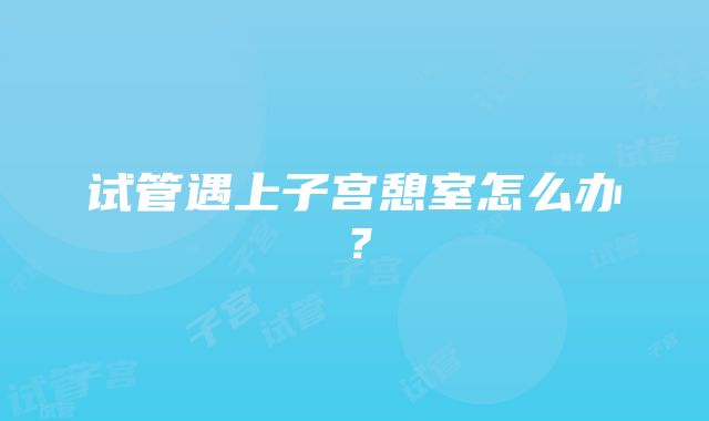 试管遇上子宫憩室怎么办？