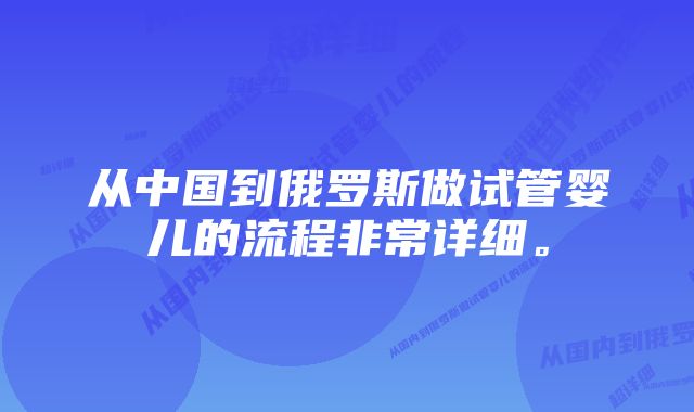 从中国到俄罗斯做试管婴儿的流程非常详细。