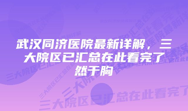 武汉同济医院最新详解，三大院区已汇总在此看完了然于胸