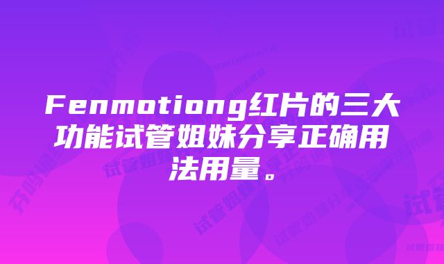 Fenmotiong红片的三大功能试管姐妹分享正确用法用量。