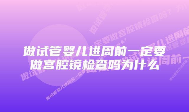 做试管婴儿进周前一定要做宫腔镜检查吗为什么