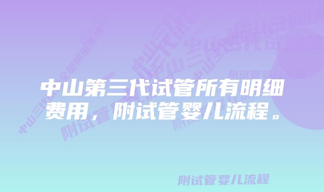 中山第三代试管所有明细费用，附试管婴儿流程。