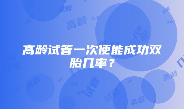 高龄试管一次便能成功双胎几率？