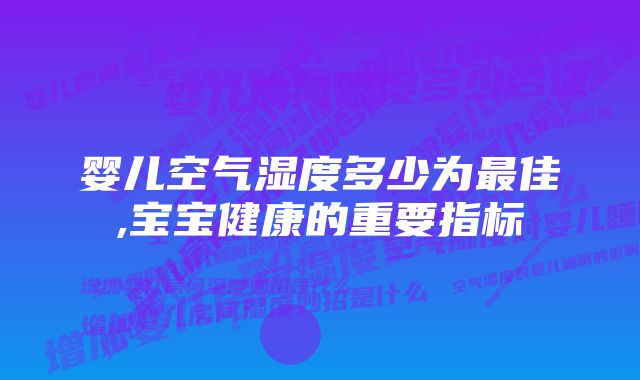 婴儿空气湿度多少为最佳,宝宝健康的重要指标