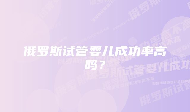 俄罗斯试管婴儿成功率高吗？