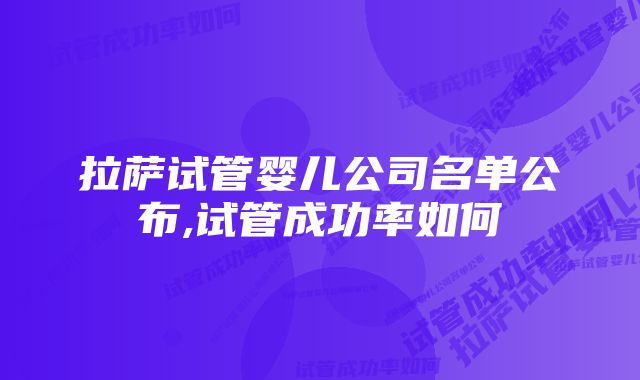 拉萨试管婴儿公司名单公布,试管成功率如何